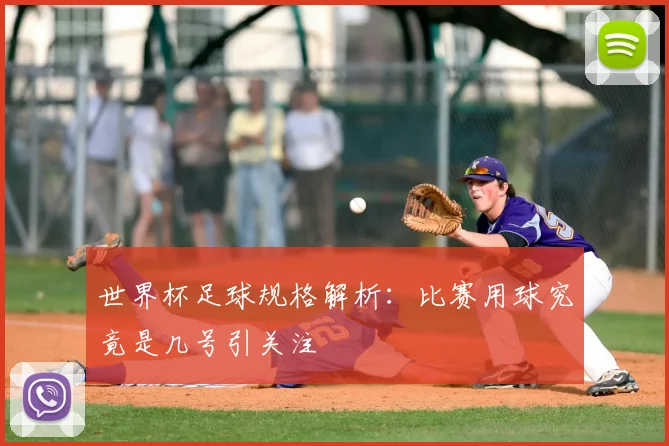 世界杯足球规格解析：比赛用球究竟是几号引关注