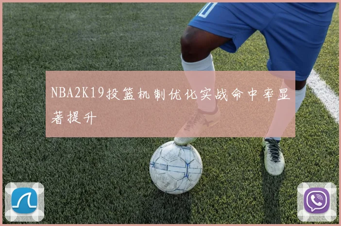 NBA2K19投篮机制优化实战命中率显著提升
