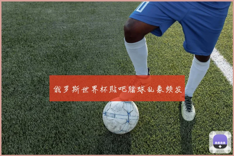 俄罗斯世界杯贴吧赌球乱象频发