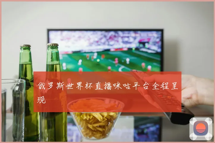 俄罗斯世界杯直播咪咕平台全程呈现