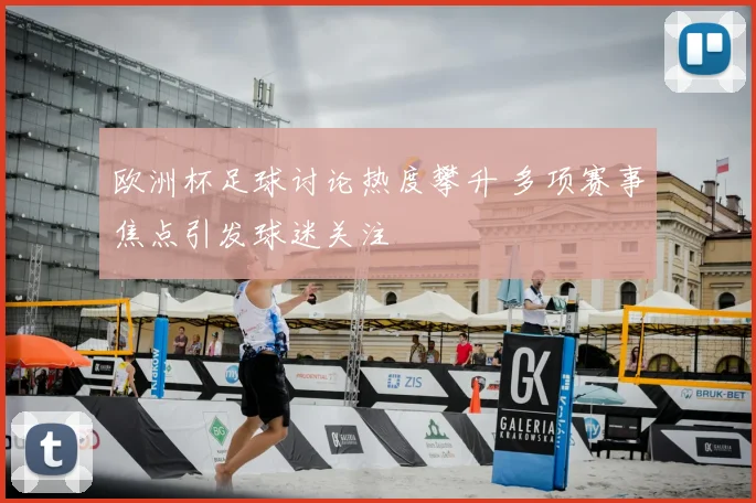 欧洲杯足球讨论热度攀升 多项赛事焦点引发球迷关注