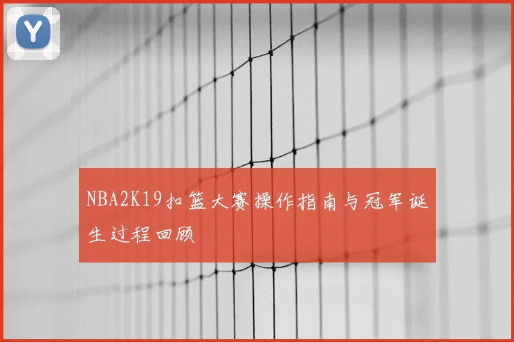 NBA2K19扣篮大赛操作指南与冠军诞生过程回顾