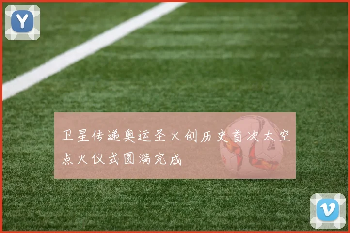 卫星传递奥运圣火创历史首次太空点火仪式圆满完成