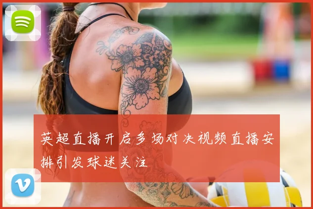 英超直播开启多场对决视频直播安排引发球迷关注