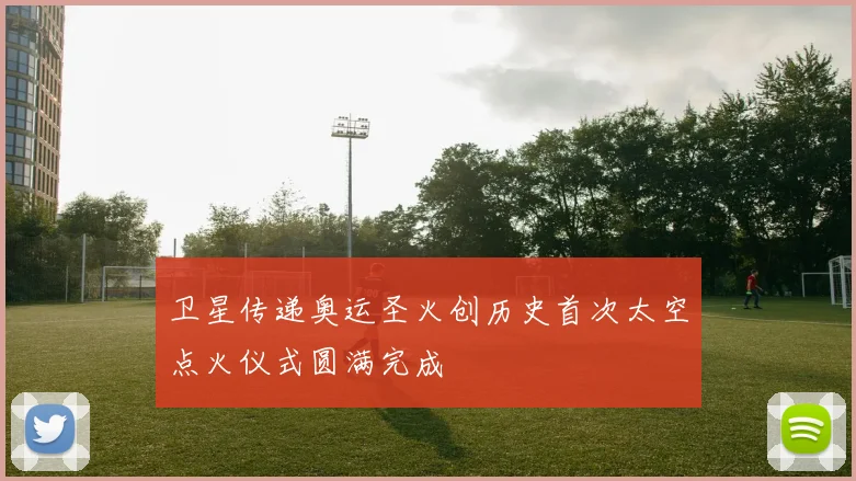 卫星传递奥运圣火创历史首次太空点火仪式圆满完成