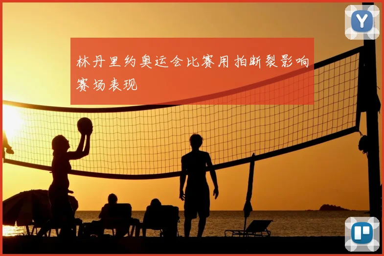林丹里约奥运会比赛用拍断裂影响赛场表现