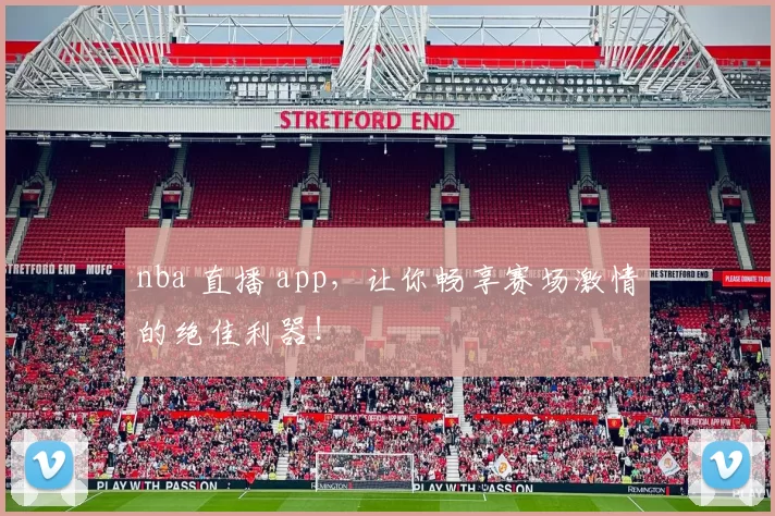 nba 直播 app,让你畅享赛场激情的绝佳利器!
