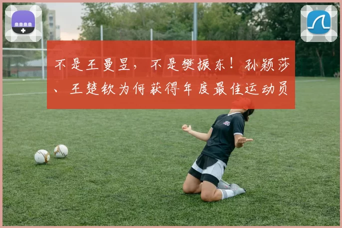 不是王曼昱，不是樊振东！孙颖莎、王楚钦为何获得年度最佳运动员