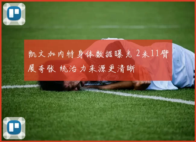 凯文加内特身体数据曝光 2米11臂展夸张 统治力来源更清晰