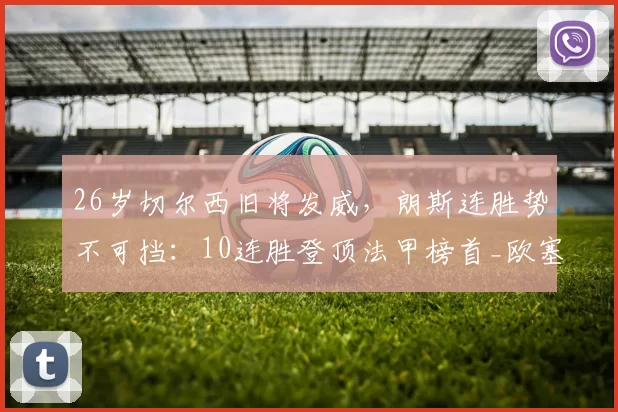 26岁切尔西旧将发威,朗斯连胜势不可挡:10连胜登顶法甲榜首_欧塞尔_比赛_胜利