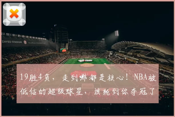 19胜4负,走到哪都是核心!NBA被低估的超级球星,该轮到你夺冠了