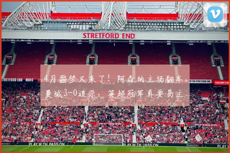 4月噩梦又来了！阿森纳主场翻车，曼城3-0追杀，英超冠军真要易主_阿尔特塔_比赛_欧冠