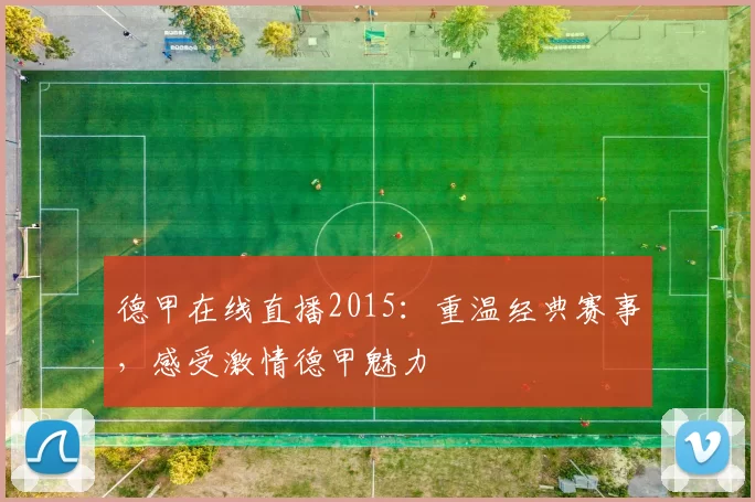 德甲在线直播2015:重温经典赛事,感受激情德甲魅力