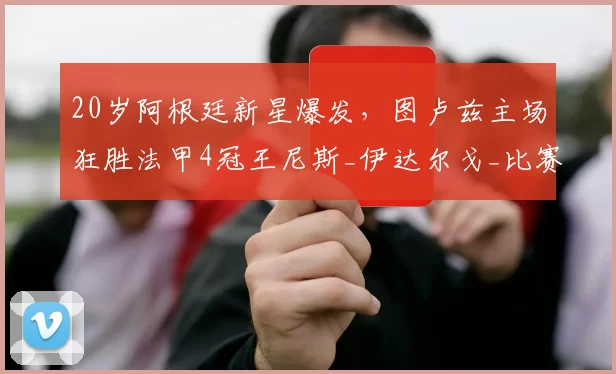 20岁阿根廷新星爆发,图卢兹主场狂胜法甲4冠王尼斯_伊达尔戈_比赛_马格里