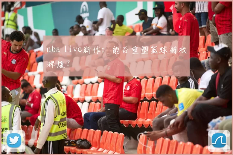 nba live新作：能否重塑篮球游戏辉煌？