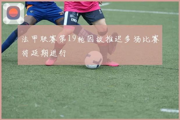 法甲联赛第19轮因故推迟多场比赛将延期进行
