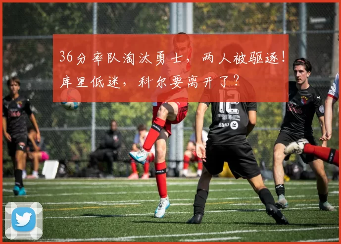 36分率队淘汰勇士，两人被驱逐！库里低迷，科尔要离开了？