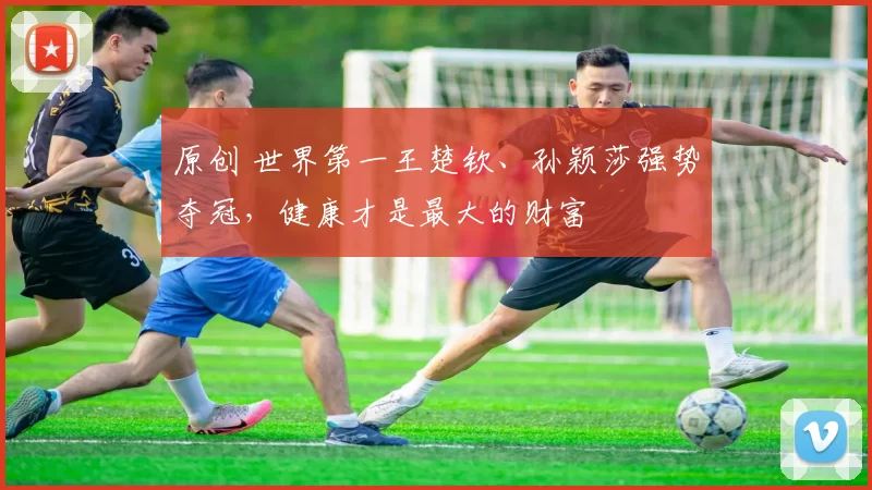 原创 世界第一王楚钦、孙颖莎强势夺冠,健康才是最大的财富