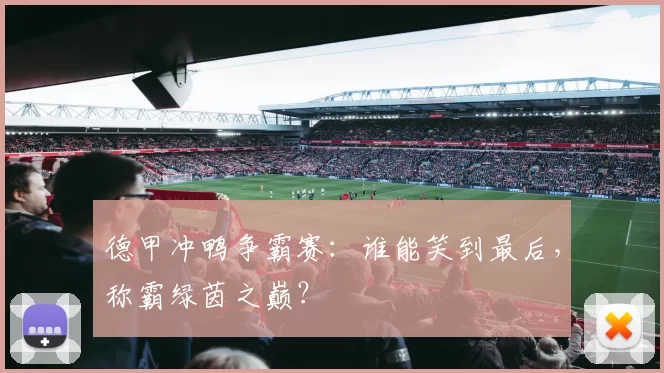 德甲冲鸭争霸赛:谁能笑到最后,称霸绿茵之巅?