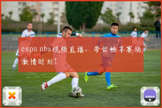 espn nba视频直播,带你畅享赛场激情时刻!