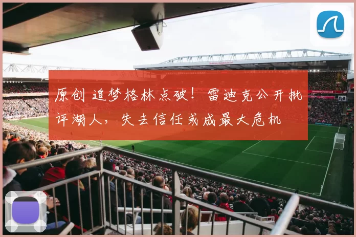 原创 追梦格林点破!雷迪克公开批评湖人,失去信任或成最大危机