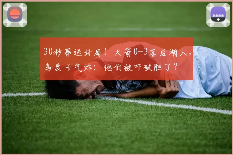 30秒葬送好局！火箭0-3落后湖人，乌度卡气炸：他们被吓破胆了？