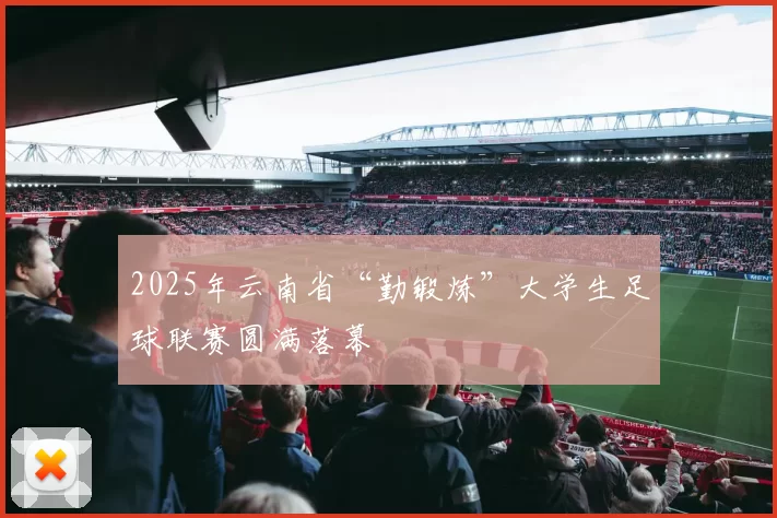 2025年云南省“勤锻炼”大学生足球联赛圆满落幕
