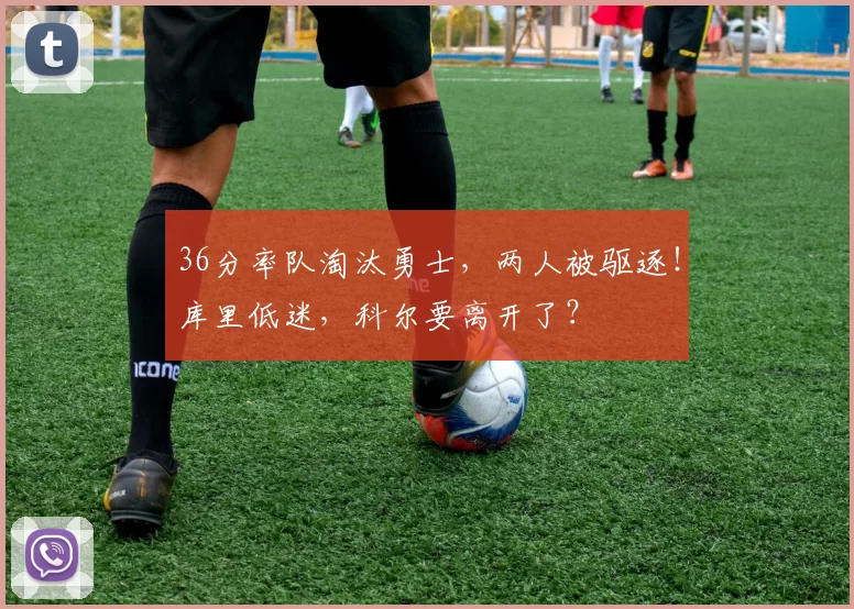 36分率队淘汰勇士，两人被驱逐！库里低迷，科尔要离开了？