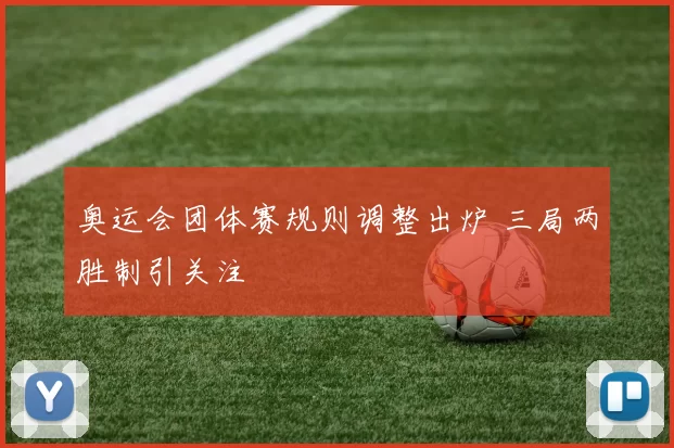 奥运会团体赛规则调整出炉 三局两胜制引关注