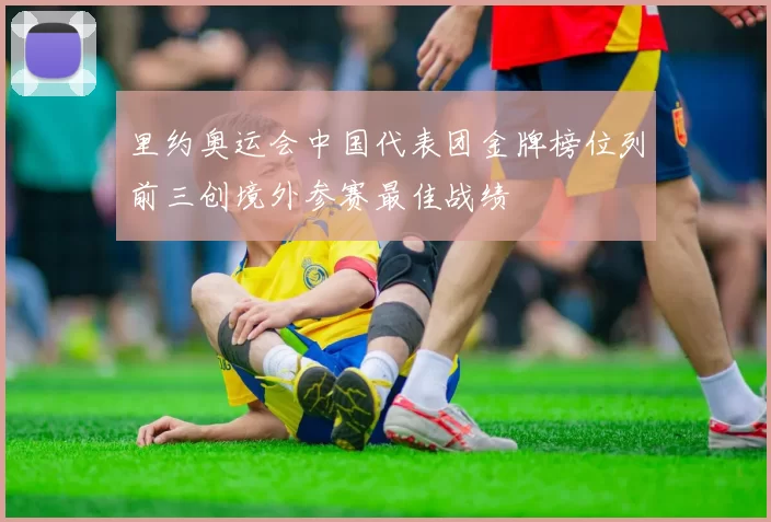 里约奥运会中国代表团金牌榜位列前三创境外参赛最佳战绩