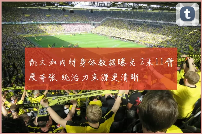 凯文加内特身体数据曝光 2米11臂展夸张 统治力来源更清晰