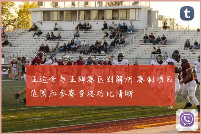 亚运会与亚锦赛区别解析 赛制项目范围和参赛资格对比清晰