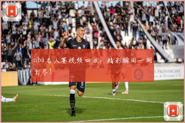 nba名人赛视频回放,精彩瞬间一网打尽!