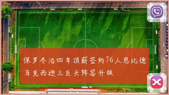 保罗乔治四年顶薪签约76人恩比德马克西迎三巨头阵容升级