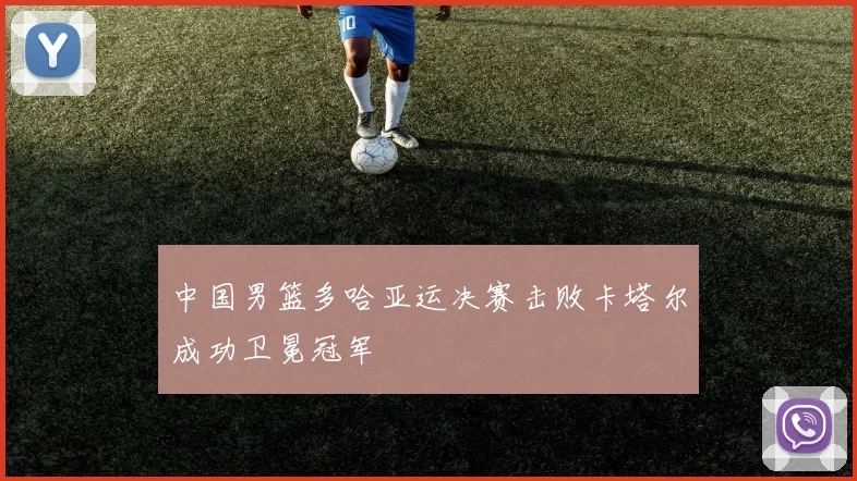 中国男篮多哈亚运决赛击败卡塔尔成功卫冕冠军