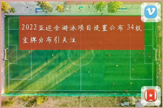 2022亚运会游泳项目设置公布 34枚金牌分布引关注