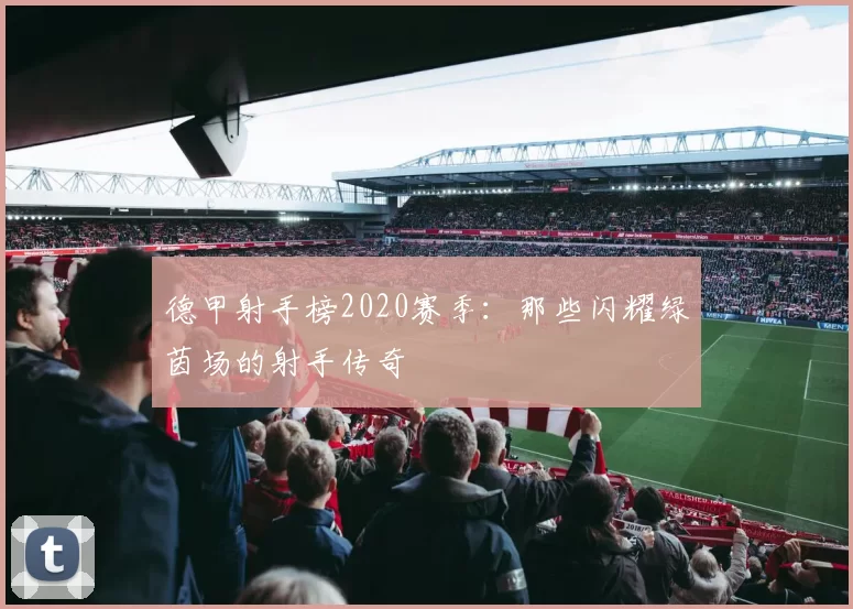 德甲射手榜2020赛季：那些闪耀绿茵场的射手传奇