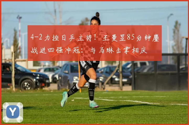 4-2力挫日乒主将！王曼昱85分钟鏖战进四强冲冠：与马琳击掌相庆