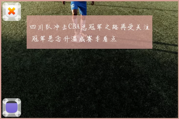 四川队冲击CBA总冠军之路再受关注 冠军悬念升温成赛季看点