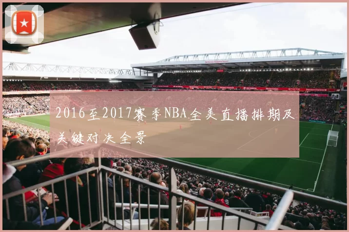 2016至2017赛季NBA全美直播排期及关键对决全景