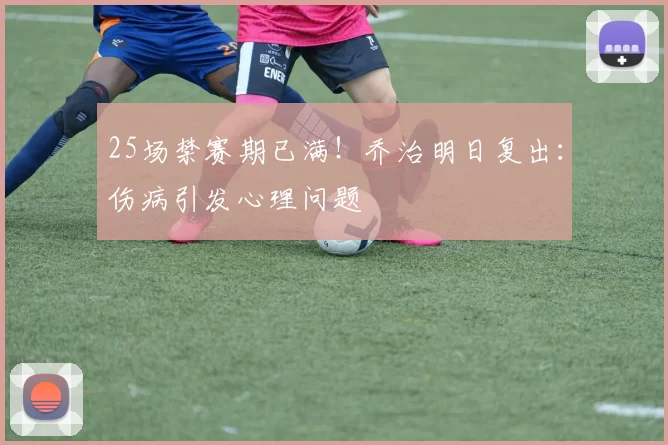 25场禁赛期已满！乔治明日复出：伤病引发心理问题