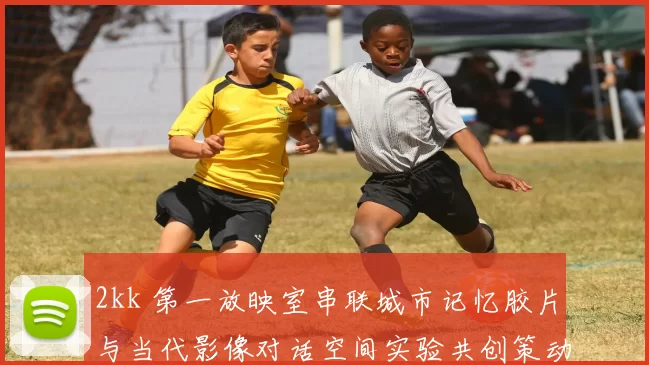 2kk 第一放映室串联城市记忆胶片与当代影像对话空间实验共创策动未来